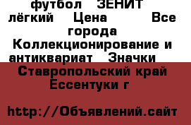 1.1) футбол : ЗЕНИТ  (лёгкий) › Цена ­ 249 - Все города Коллекционирование и антиквариат » Значки   . Ставропольский край,Ессентуки г.